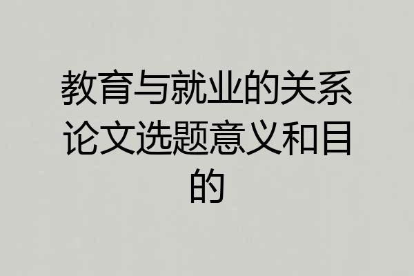 教育与就业的关系论文选题意义和目的