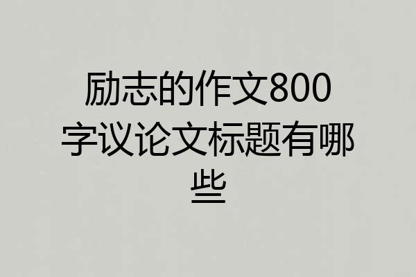 励志的作文800字议论文标题有哪些