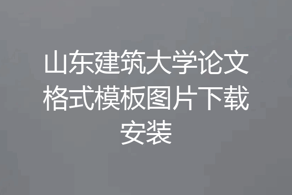 山东建筑大学论文格式模板图片下载安装