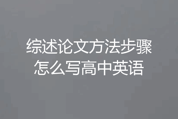 综述论文方法步骤怎么写高中英语