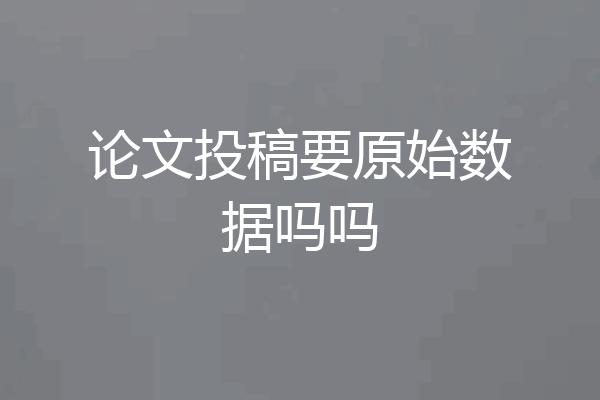 论文投稿要原始数据吗吗