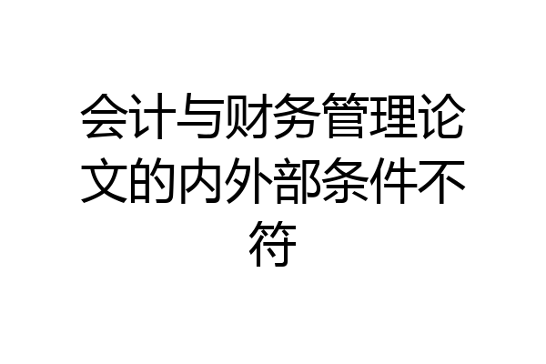 会计与财务管理论文的内外部条件不符