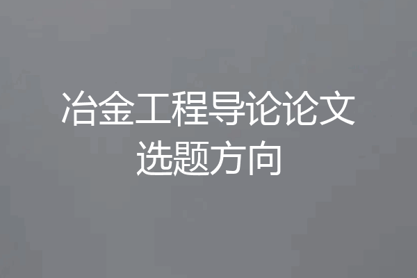 冶金工程导论论文选题方向