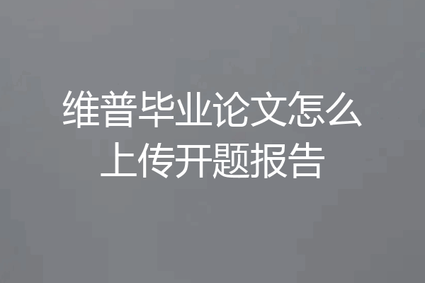 维普毕业论文怎么上传开题报告