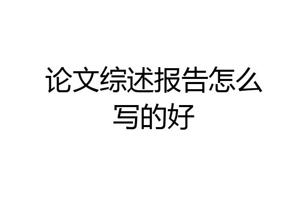 论文综述报告怎么写的好