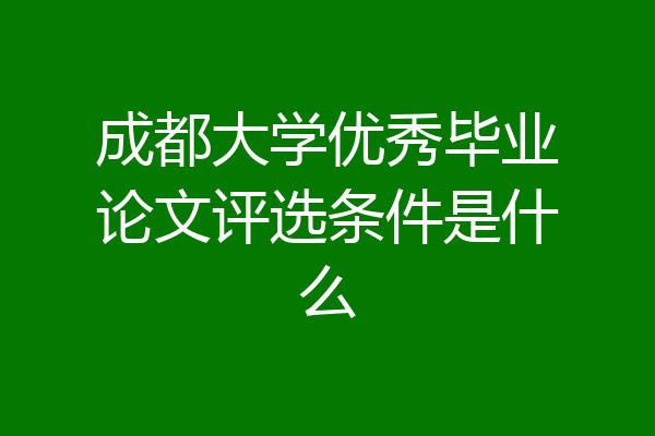 成都大学优秀毕业论文评选条件是什么