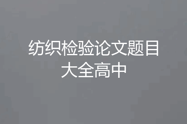 纺织检验论文题目大全高中
