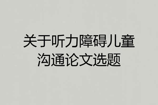 关于听力障碍儿童沟通论文选题