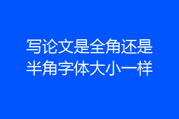 写论文是全角还是半角字体大小一样