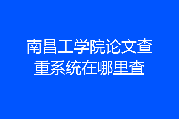 南昌工学院论文查重系统在哪里查