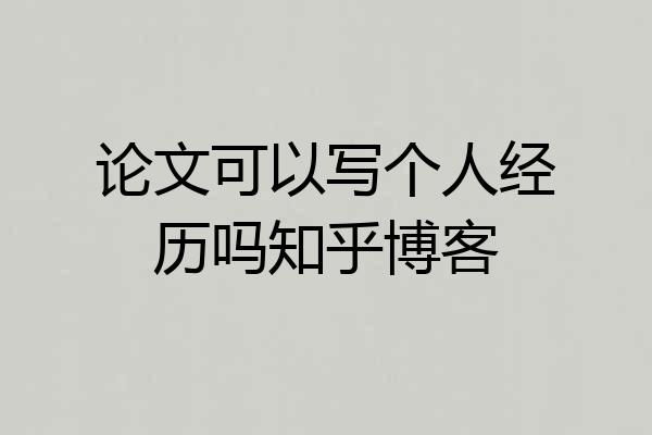 论文可以写个人经历吗知乎博客