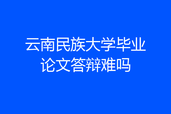 云南民族大学毕业论文答辩难吗