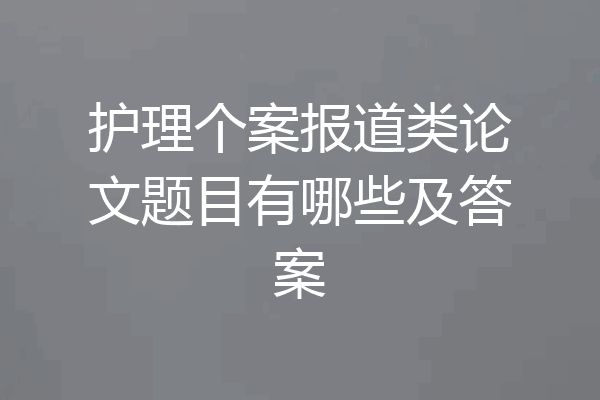 护理个案报道类论文题目有哪些及答案