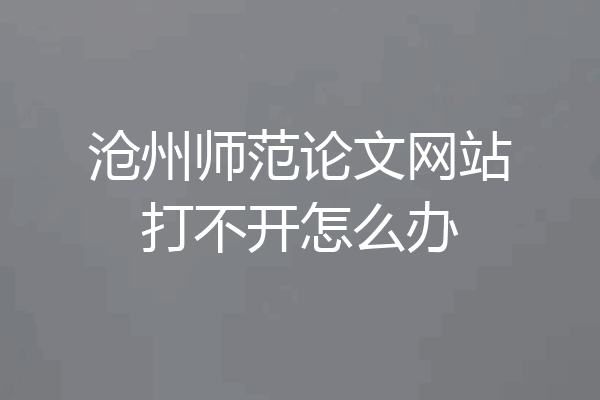 沧州师范论文网站打不开怎么办