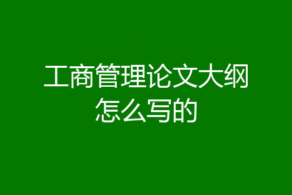 工商管理论文大纲怎么写的