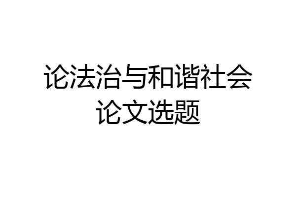 论法治与和谐社会论文选题