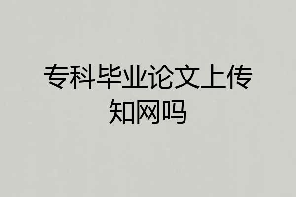 专科毕业论文上传知网吗