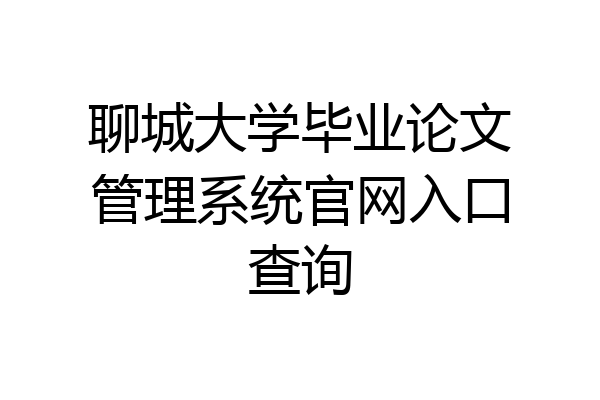 聊城大学毕业论文管理系统官网入口查询