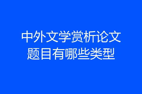 中外文学赏析论文题目有哪些类型