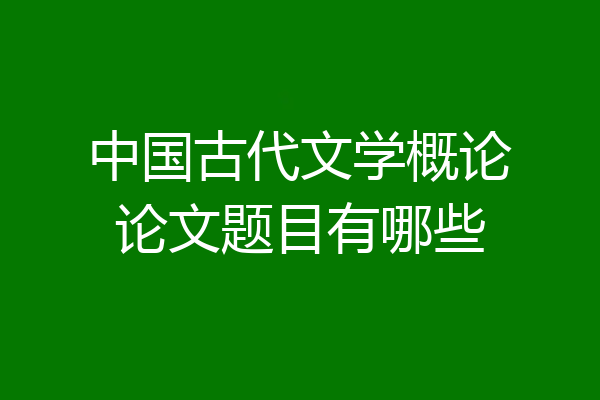 中国古代文学概论论文题目有哪些