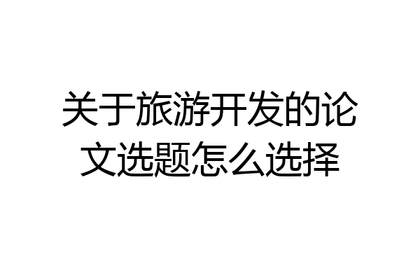 关于旅游开发的论文选题怎么选择