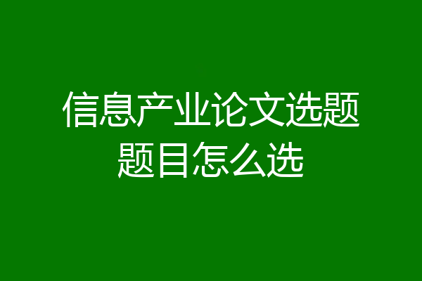 信息产业论文选题题目怎么选