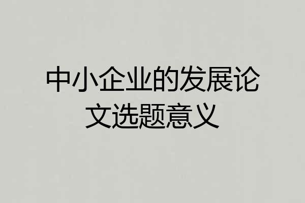 中小企业的发展论文选题意义