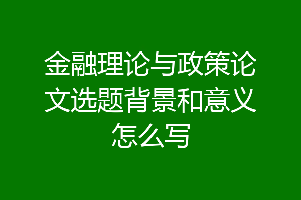 金融理论与政策论文选题背景和意义怎么写