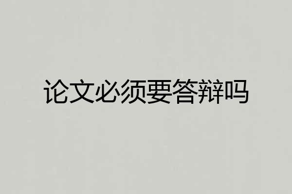 论文必须要答辩吗