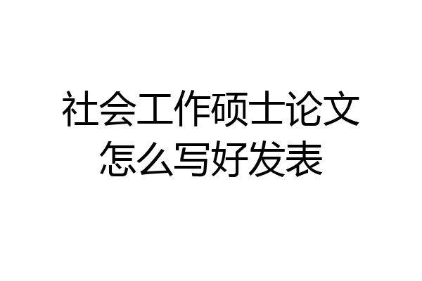 社会工作硕士论文怎么写好发表