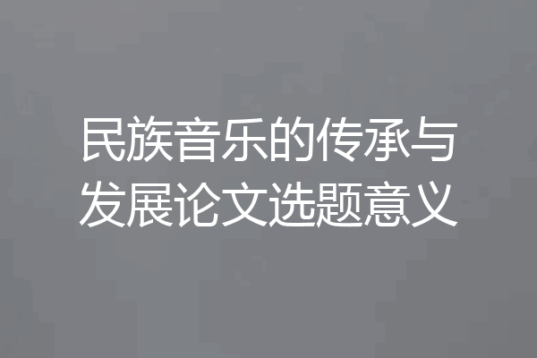 民族音乐的传承与发展论文选题意义