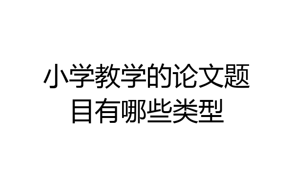小学教学的论文题目有哪些类型