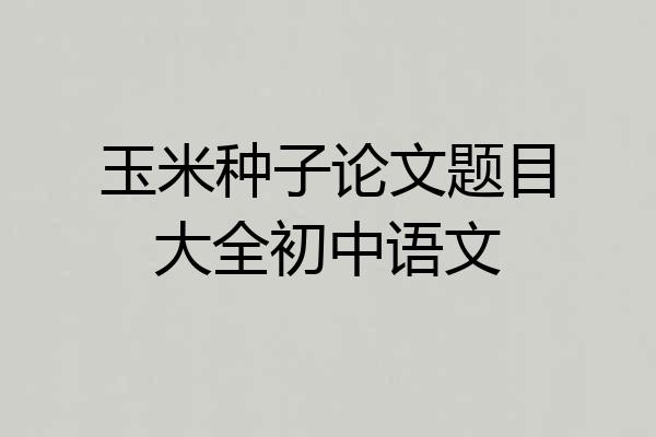 玉米种子论文题目大全初中语文