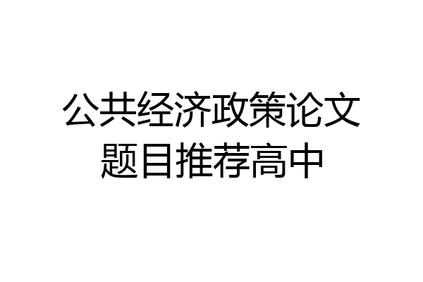 公共经济政策论文题目推荐高中