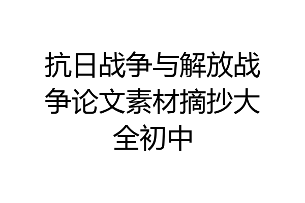 抗日战争与解放战争论文素材摘抄大全初中