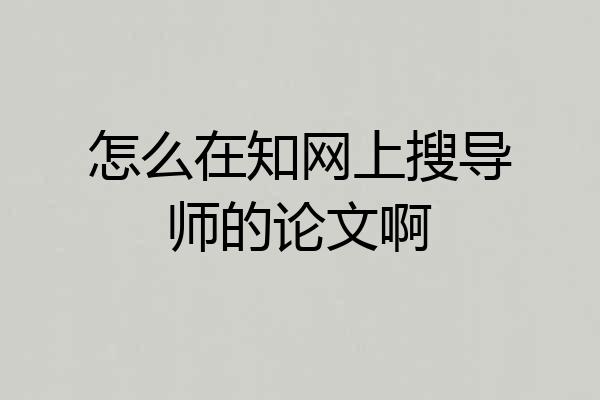 怎么在知网上搜导师的论文啊