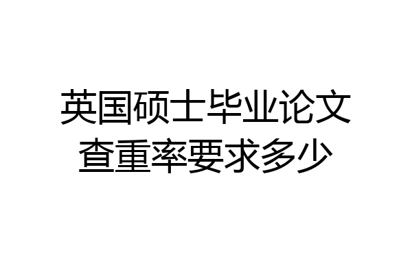 英国硕士毕业论文查重率要求多少