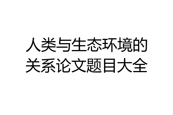 人类与生态环境的关系论文题目大全