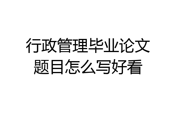 行政管理毕业论文题目怎么写好看