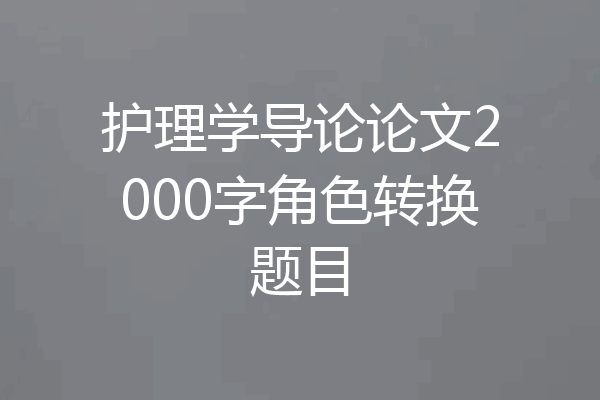 护理学导论论文2000字角色转换题目