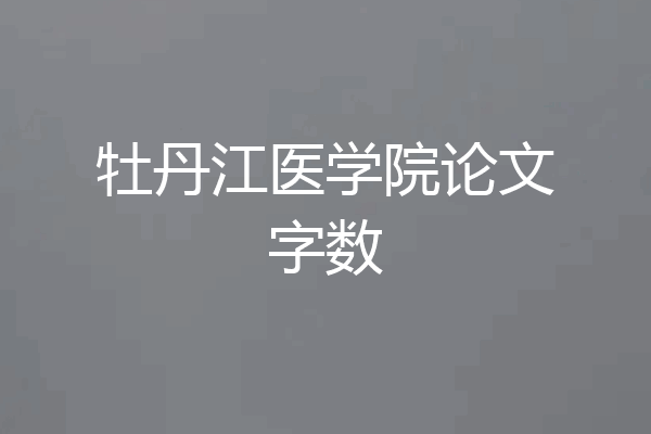 牡丹江医学院论文字数