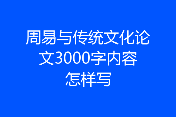 周易与传统文化论文3000字内容怎样写