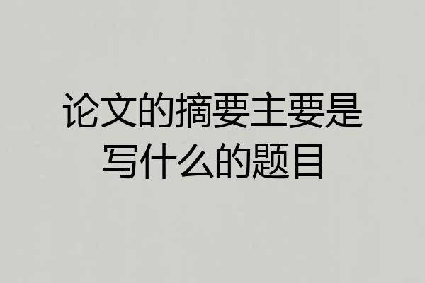 论文的摘要主要是写什么的题目