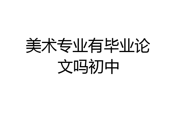 美术专业有毕业论文吗初中