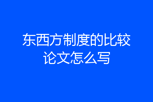 东西方制度的比较论文怎么写
