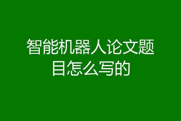 智能机器人论文题目怎么写的