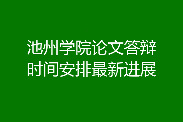 池州学院论文答辩时间安排最新进展