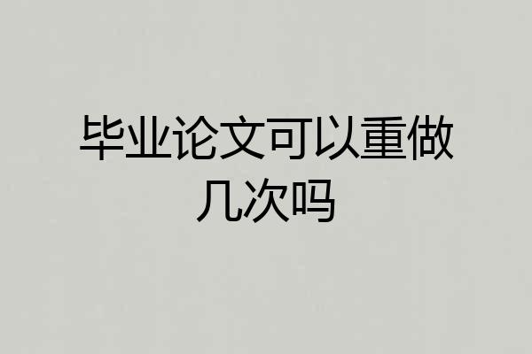 毕业论文可以重做几次吗