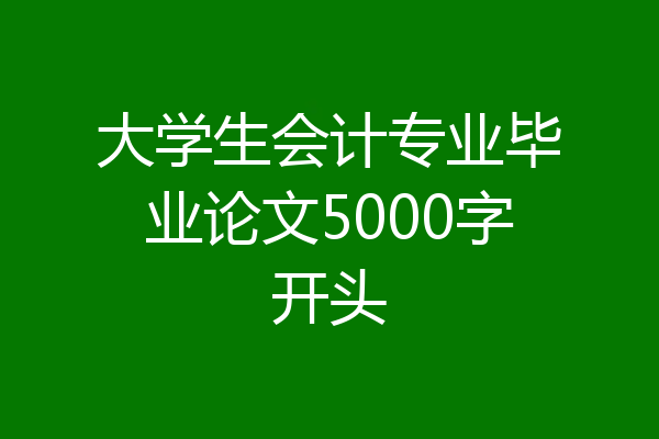 大学生会计专业毕业论文5000字开头