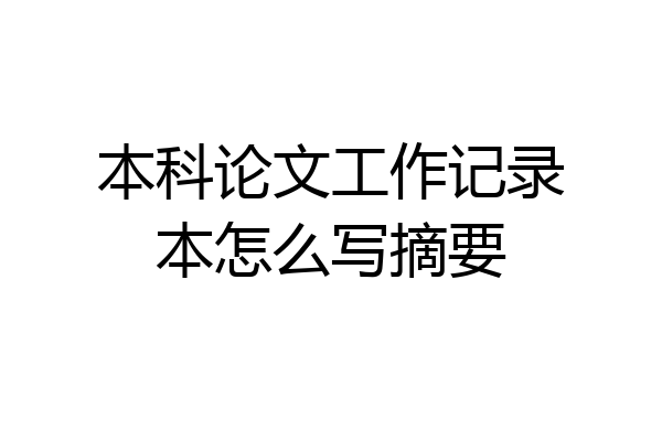 本科论文工作记录本怎么写摘要